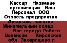 Кассир › Название организации ­ Ваш Персонал, ООО › Отрасль предприятия ­ Алкоголь, напитки › Минимальный оклад ­ 15 000 - Все города Работа » Вакансии   . Кировская обл.,Захарищево п.